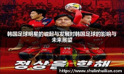 韩国足球明星的崛起与发展对韩国足球的影响与未来展望